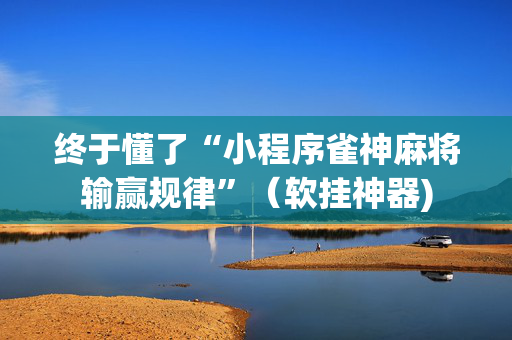 终于懂了“小程序雀神麻将输赢规律”（软挂神器)