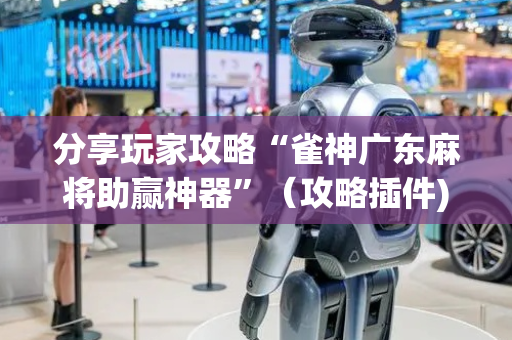 分享玩家攻略“雀神广东麻将助赢神器”（攻略插件)