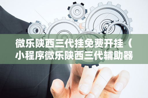 微乐陕西三代挂免费开挂（小程序微乐陕西三代辅助器）